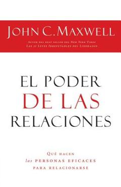 El Poder de Las Relaciones: Lo Que Distingue a la Gente Altamente Efectiva = The Power of Relationships - John C. Maxwell