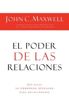 El Poder de Las Relaciones: Lo Que Distingue a la Gente Altamente Efectiva = The Power of Relationships - John C. Maxwell