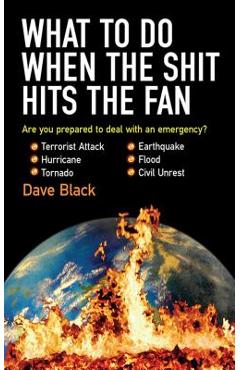 What to Do When the Shit Hits the Fan: The Ultimate Preppera\'s Guide to Preparing For, and Coping With, Any Emergency - David Black