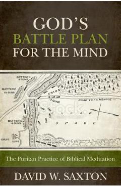 God\'s Battle Plan for the Mind: The Puritan Practice of Biblical Meditation - David W. Saxton