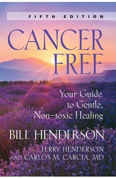 Cancer-Free: Your Guide to Gentle, Non-Toxic Healing (Fourth Edition) - Bill Henderson