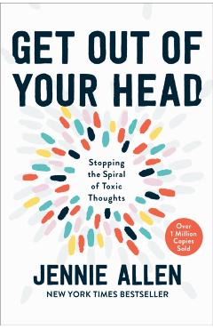 Get Out of Your Head: Stopping the Spiral of Toxic Thoughts - Jennie Allen