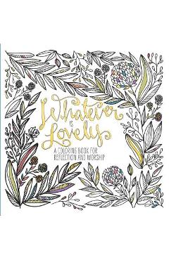 Whatever Is Lovely: A Coloring Book for Reflection and Worship - Waterbrook