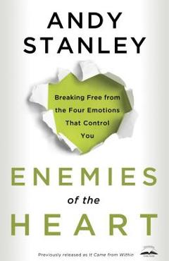 Enemies of the heart: breaking free from the four emotions that control you - andy stanley