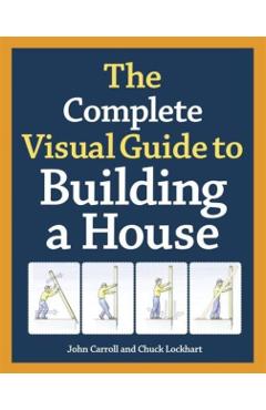 The Complete Visual Guide to Building a House - John Carroll