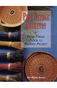 Pine Needle Basketry: From Forest Floor to Finished Project - Judy Mallow
