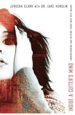 Inside a Cutter\'s Mind: Understanding and Helping Those Who Self-Injure - Jerusha Clark