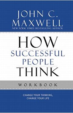 How Successful People Think: Change Your Thinking, Change Your Life - John C. Maxwell