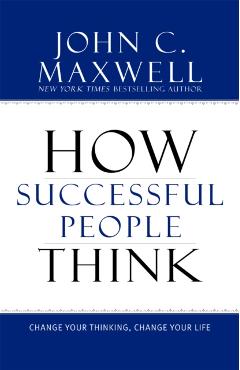 How Successful People Think: Change Your Thinking, Change Your Life - John C. Maxwell