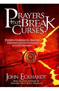 Prayers That Break Curses: Prayers for Breaking Demonic Influences So You Can Walk in God\'s Promises - John Eckhardt