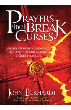 Prayers That Break Curses: Prayers for Breaking Demonic Influences So You Can Walk in God's Promises - John Eckhardt