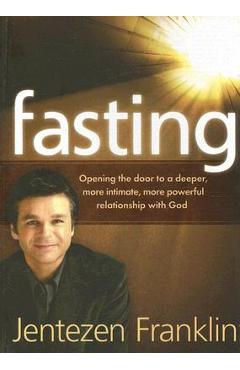 Fasting: Opening the Door to a Deeper, More Intimate, More Powerful Relationship with God