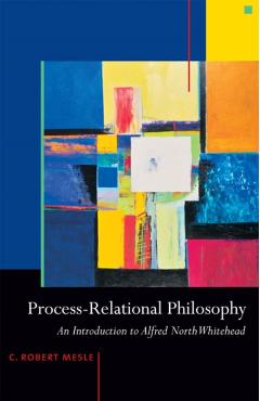 Process-Relational Philosophy: An Introduction to Alfred North Whitehead - C. Robert Mesle