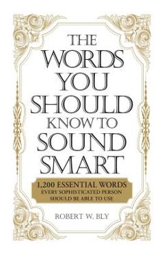 The Words You Should Know to Sound Smart: 1200 Essential Words Every Sophisticated Person Should Be Able to Use - Bobbi Bly