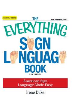The Everything Sign Language Book: American Sign Language Made Easy - Irene Duke