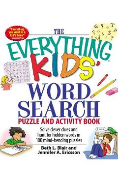 The Everything Kids\' Word Search Puzzle and Activity Book: Solve Clever Clues and Hunt for Hidden Words in 100 Mind-Bending Puzzles - Beth L. Blair
