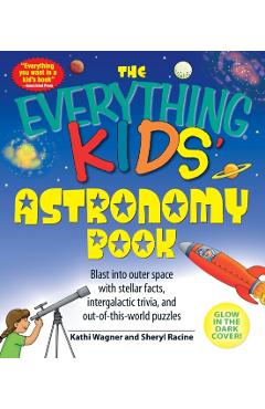 The Everything Kids' Astronomy Book: Blast Into Outer Space with Stellar Facts, Intergalatic Trivia, and Out-Of-This-World Puzzles - Kathi Wagner
