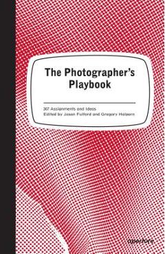 The Photographer\'s Playbook: 307 Assignments and Ideas - Jason Fulford