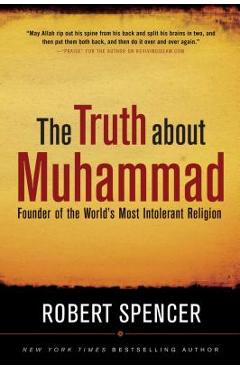 The Truth about Muhammad: Founder of the World\'s Most Intolerant Religion - Robert Spencer