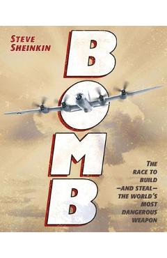 Bomb: The Race to Build--And Steal--The World\'s Most Dangerous Weapon - Steve Sheinkin