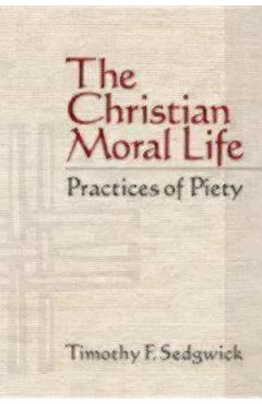 The Christian Moral Life: Practices of Piety - Timothy F. Sedgwick