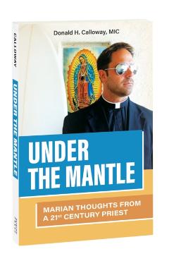 Under the Mantle: Marians Thoughts from a 21st Century Priest - Donald H. Calloway