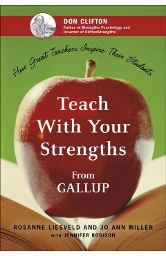 Teach with Your Strengths: How Great Teachers Inspire Their Students - Rosanne Liesveld