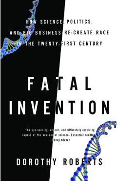 Fatal Invention: How Science, Politics, and Big Business Re-Create Race in the Twenty-First Century - Dorothy Roberts