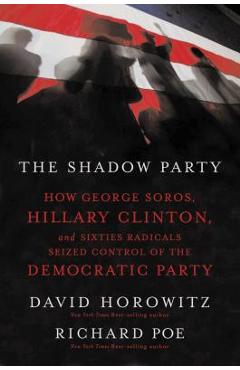 The Shadow Party: How George Soros, Hillary Clinton, and Sixties Radicals Seized Control of the Democratic Party - David Horowitz
