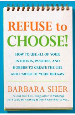 Refuse to Choose!: Use All of Your Interests, Passions, and Hobbies to Create the Life and Career of Your Dreams - Barbara Sher