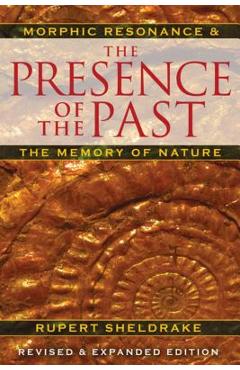 The Presence of the Past: Morphic Resonance and the Memory of Nature - Rupert Sheldrake
