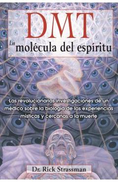 Dmt: La Mol�cula del Esp�ritu: Las Revolucionarias Investigaciones de Un M�dico Sobre La Biolog�a de Las Experiencias M�sticas Y Cercanas a la Muerte - Rick Strassman