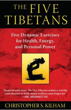 The Five Tibetans: Five Dynamic Exercises for Health, Energy, and Personal Power - Christopher S. Kilham