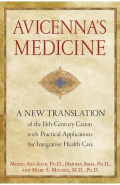 Avicenna\'s Medicine: A New Translation of the 11th-Century Canon with Practical Applications for Integrative Health Care - Mones Abu-asab