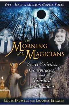 The Morning of the Magicians: Secret Societies, Conspiracies, and Vanished Civilizations - Louis Pauwels