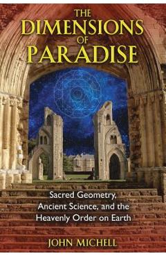 The Dimensions of Paradise: Sacred Geometry, Ancient Science, and the Heavenly Order on Earth - John Michell