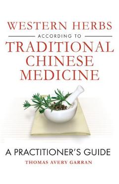 Western Herbs According to Traditional Chinese Medicine: A Practitioner\'s Guide - Thomas Avery Garran