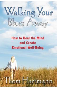 Walking Your Blues Away: How to Heal the Mind and Create Emotional Well-Being - Thom Hartmann