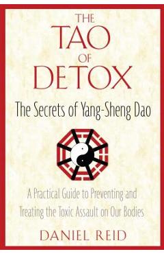 The Tao of Detox: The Secrets of Yang-Sheng Dao; A Practical Guide to Preventing and Treating the Toxic Assualt on Our Bodies - Daniel Reid