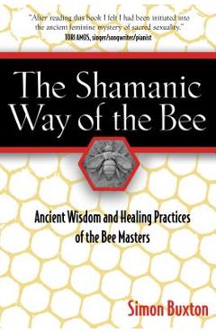 The Shamanic Way of the Bee: Ancient Wisdom and Healing Practices of the Bee Masters - Simon Buxton