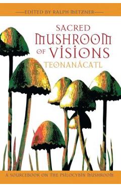 Sacred Mushroom of Visions: Teonan�catl: A Sourcebook on the Psilocybin Mushroom - Ralph Metzner