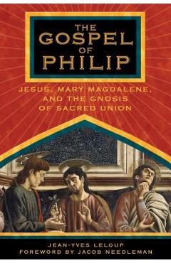 The Gospel of Philip: Jesus, Mary Magdalene, and the Gnosis of Sacred Union - Jean-yves Leloup