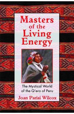 Masters of the living energy: the mystical world of the q'ero of peru - joan parisi wilcox