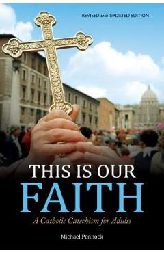 This Is Our Faith: A Catholic Catechism for Adults - Michael Pennock