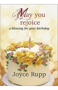 May You Rejoice: A Blessing for Your Birthday - Joyce Rupp