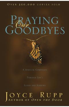 Praying Our Goodbyes: A Spiritual Companion Through Life's Losses and Sorrows - Joyce Rupp