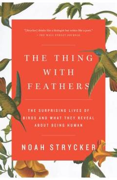 The Thing with Feathers: The Surprising Lives of Birds and What They Reveal about Being Human - Noah Strycker