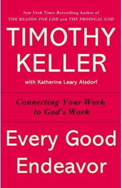 Every Good Endeavor: Connecting Your Work to God\'s Work - Timothy Keller