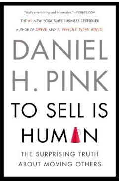 To Sell Is Human: The Surprising Truth about Moving Others - Daniel H. Pink