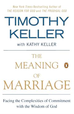 The Meaning of Marriage: Facing the Complexities of Commitment with the Wisdom of God - Timothy Keller